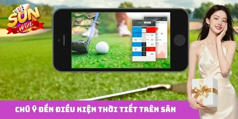 Chú ý đến điều kiện thời tiết trên sân